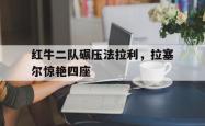 lol战绩查询-红牛二队碾压法拉利，拉塞尔惊艳四座