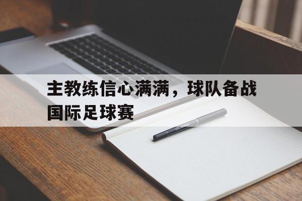 主教练信心满满，球队备战国际足球赛的简单介绍